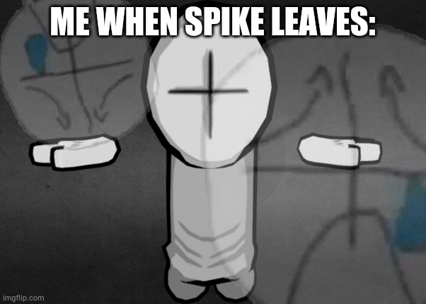 hiding the sadness combat | ME WHEN SPIKE LEAVES: | image tagged in hiding the sadness combat | made w/ Imgflip meme maker