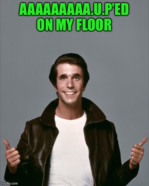 Fonzie | AAAAAAAAA.U.P’ED ON MY FLOOR | image tagged in fonzie | made w/ Imgflip meme maker