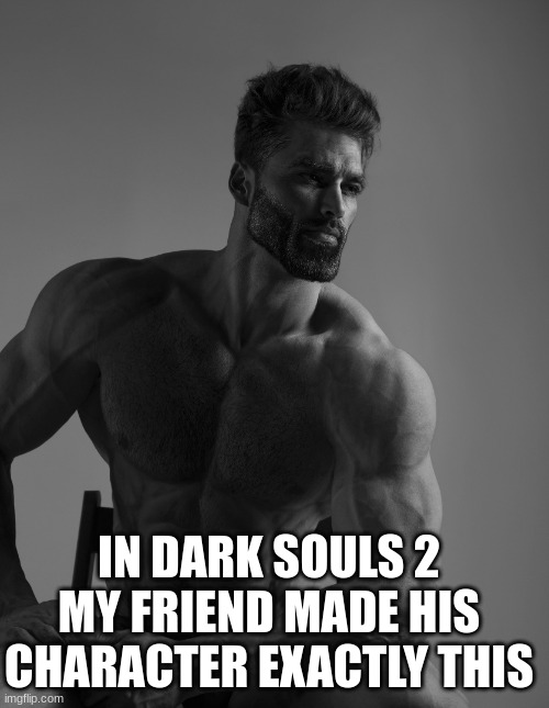 He also uses no armor, just weapons | Also he is giga chad irl, he supports LGBTQ+ | IN DARK SOULS 2 MY FRIEND MADE HIS CHARACTER EXACTLY THIS | image tagged in giga chad | made w/ Imgflip meme maker