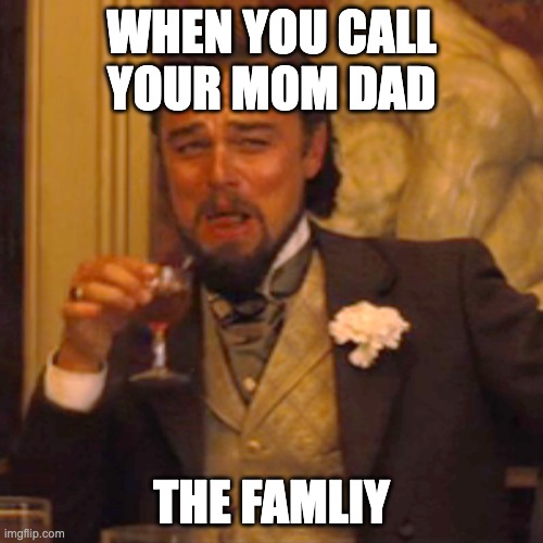 nu | WHEN YOU CALL YOUR MOM DAD; THE FAMLIY | image tagged in memes,laughing leo | made w/ Imgflip meme maker