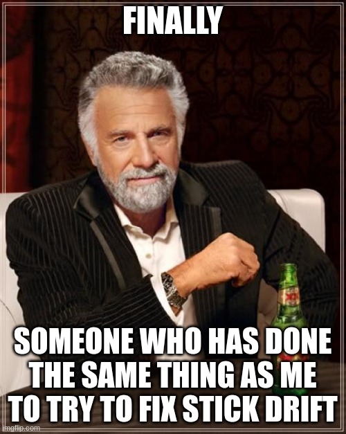 The Most Interesting Man In The World Meme | FINALLY SOMEONE WHO HAS DONE THE SAME THING AS ME TO TRY TO FIX STICK DRIFT | image tagged in memes,the most interesting man in the world | made w/ Imgflip meme maker