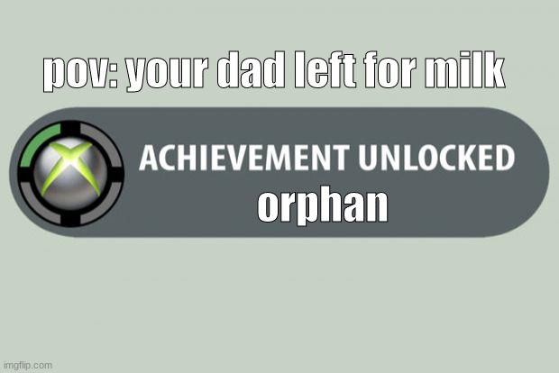 achievement unlocked | pov: your dad left for milk; orphan | image tagged in achievement unlocked | made w/ Imgflip meme maker