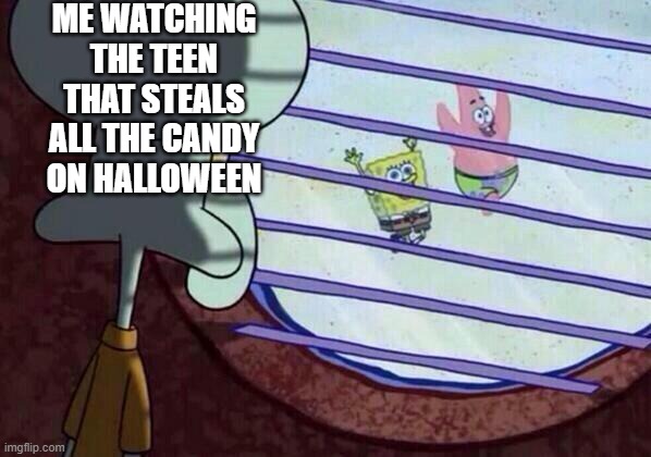 Squidward window | ME WATCHING THE TEEN THAT STEALS ALL THE CANDY ON HALLOWEEN | image tagged in squidward window | made w/ Imgflip meme maker