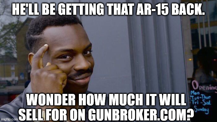 Roll Safe Think About It Meme | HE'LL BE GETTING THAT AR-15 BACK. WONDER HOW MUCH IT WILL SELL FOR ON GUNBROKER.COM? | image tagged in memes,roll safe think about it | made w/ Imgflip meme maker