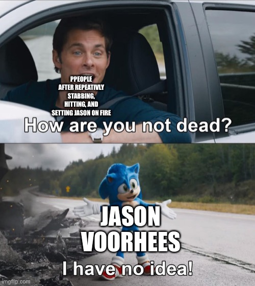 How are you not dead |  PPEOPLE AFTER REPEATIVLY STABBING, HITTING, AND SETTING JASON ON FIRE; JASON VOORHEES | image tagged in how are you not dead | made w/ Imgflip meme maker