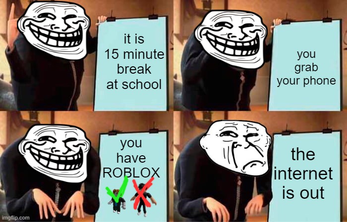 Gru's Plan | it is 15 minute break at school; you grab your phone; you have ROBLOX; the internet is out | image tagged in memes,gru's plan | made w/ Imgflip meme maker