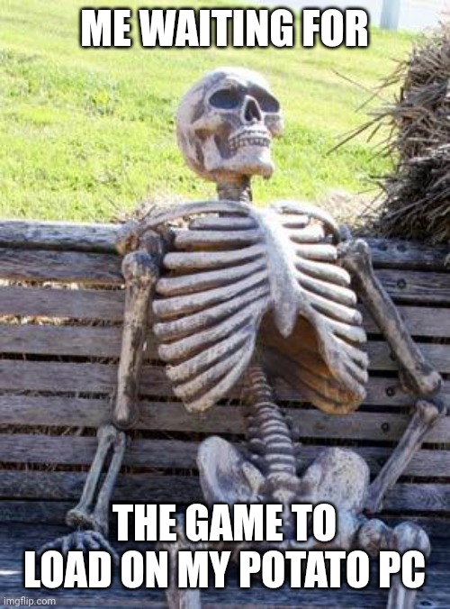 Load,damn it! | ME WAITING FOR; THE GAME TO LOAD ON MY POTATO PC | image tagged in memes,waiting skeleton | made w/ Imgflip meme maker