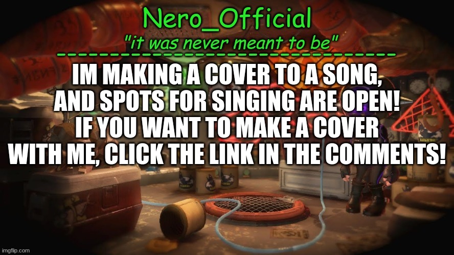 Tryouts open! let me know if you have any questions. | IM MAKING A COVER TO A SONG, AND SPOTS FOR SINGING ARE OPEN! IF YOU WANT TO MAKE A COVER WITH ME, CLICK THE LINK IN THE COMMENTS! | image tagged in nero official announcement template | made w/ Imgflip meme maker