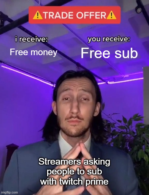 Streamers be like | Free money; Free sub; Streamers asking people to sub with twitch prime | image tagged in trade offer | made w/ Imgflip meme maker