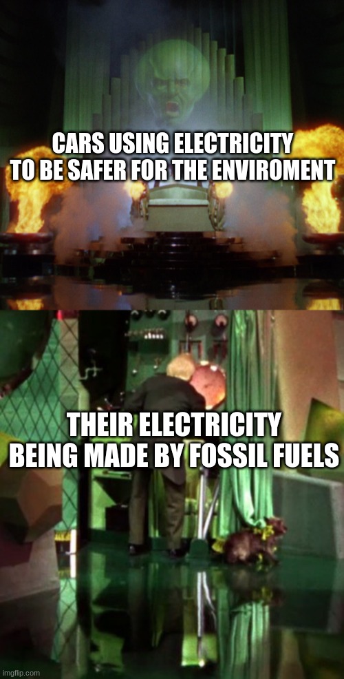 kind of ironic | CARS USING ELECTRICITY TO BE SAFER FOR THE ENVIROMENT; THEIR ELECTRICITY BEING MADE BY FOSSIL FUELS | image tagged in wizard of oz powerful,wizard of oz exposed | made w/ Imgflip meme maker