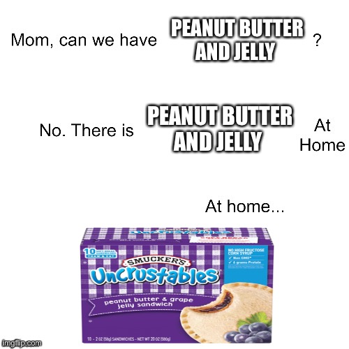 Homemade PB & J Is Way Better Than Lousy Uncrustables | PEANUT BUTTER AND JELLY; PEANUT BUTTER AND JELLY | image tagged in mom can we have,peanut butter,jelly,uncrustables | made w/ Imgflip meme maker