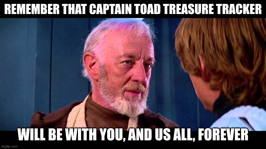 Remember the force will be with you always | REMEMBER THAT CAPTAIN TOAD TREASURE TRACKER WILL BE WITH YOU, AND US ALL, FOREVER | image tagged in remember the force will be with you always | made w/ Imgflip meme maker