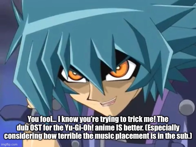 I love you, Judai… | You fool… I know you’re trying to trick me! The dub OST for the Yu-Gi-Oh! anime IS better. (Especially considering how terrible the music pl | image tagged in i love you judai | made w/ Imgflip meme maker