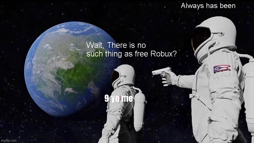 Wait what | Always has been; Wait, There is no such thing as free Robux? 9 yo me | image tagged in memes,always has been | made w/ Imgflip meme maker