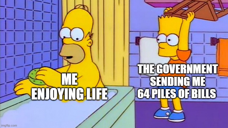 Damn Bills | THE GOVERNMENT SENDING ME 64 PILES OF BILLS; ME ENJOYING LIFE | image tagged in bart hitting homer with a chair | made w/ Imgflip meme maker