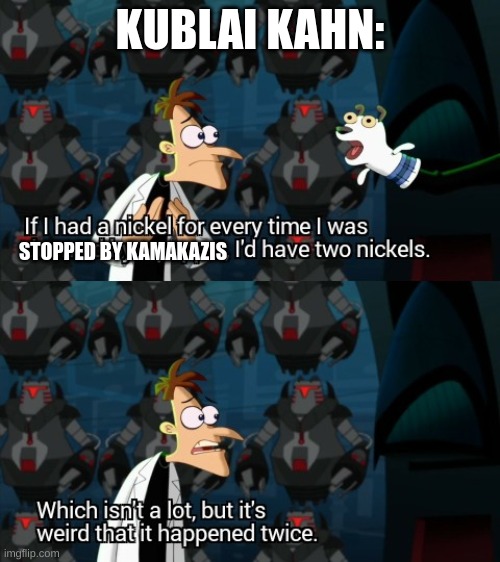 :) | KUBLAI KAHN:; STOPPED BY KAMAKAZIS | image tagged in dr doofenshmirtz two nickels | made w/ Imgflip meme maker