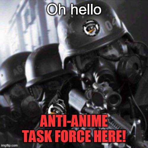 Verify us! Task Force_141! |  Oh hello; ANTI-ANIME TASK FORCE HERE! | image tagged in a t f | made w/ Imgflip meme maker