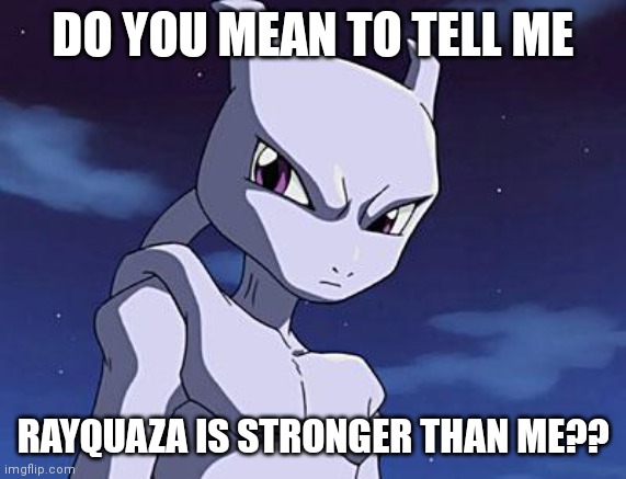 Mewtwo | DO YOU MEAN TO TELL ME; RAYQUAZA IS STRONGER THAN ME?? | image tagged in mewtwo | made w/ Imgflip meme maker