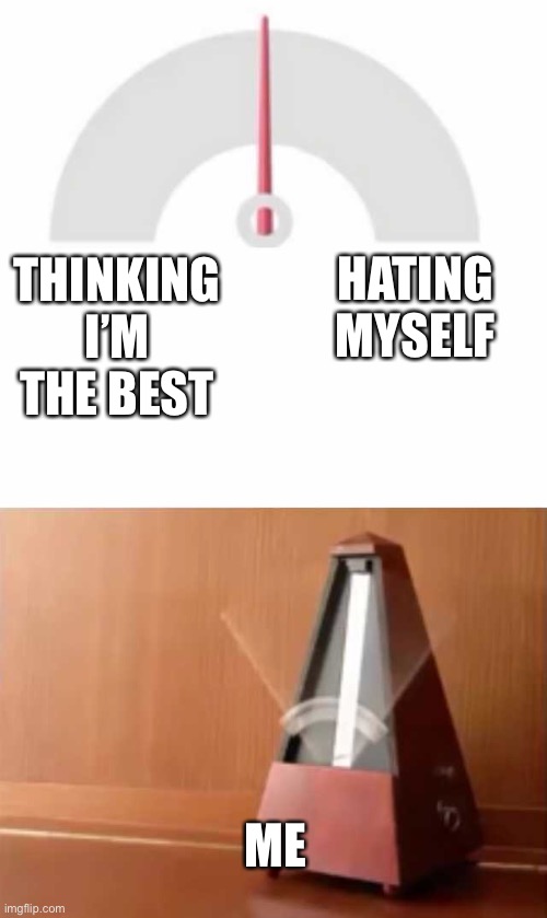 Metronome |  HATING MYSELF; THINKING I’M THE BEST; ME | image tagged in metronome,yee,i hate it when,i exist | made w/ Imgflip meme maker