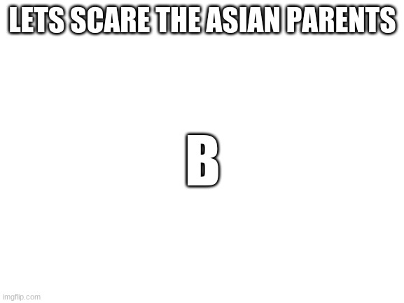 Blank White Template | LETS SCARE THE ASIAN PARENTS; B | image tagged in asian stereotypes | made w/ Imgflip meme maker