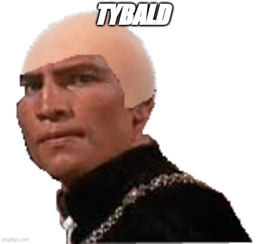Tybald | TYBALD | image tagged in tybald | made w/ Imgflip meme maker