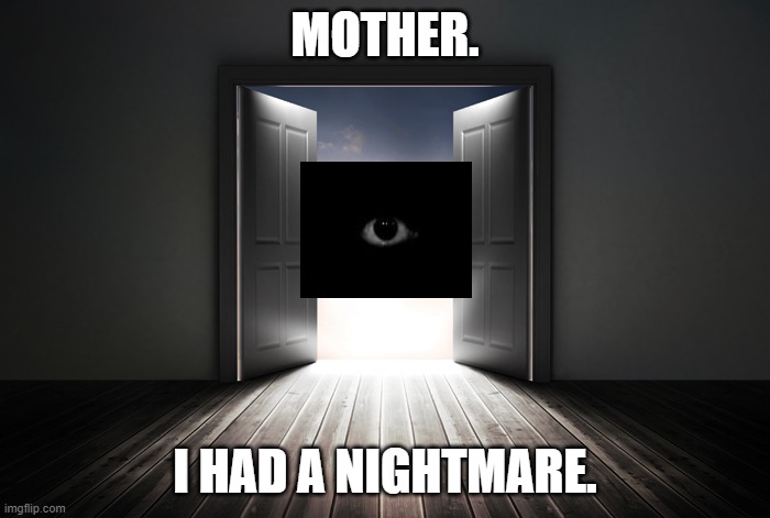 Open door | MOTHER. I HAD A NIGHTMARE. | image tagged in open door | made w/ Imgflip meme maker