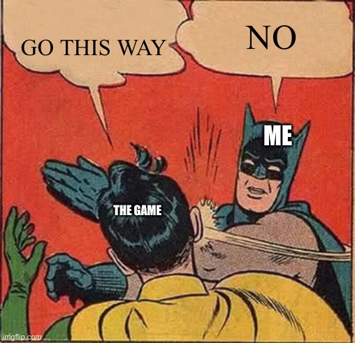 Me every time I start a new game | NO; GO THIS WAY; ME; THE GAME | image tagged in memes,batman slapping robin | made w/ Imgflip meme maker