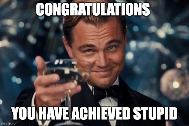 Leonardo Dicaprio Cheers | CONGRATULATIONS; YOU HAVE ACHIEVED STUPID | image tagged in memes,leonardo dicaprio cheers | made w/ Imgflip meme maker