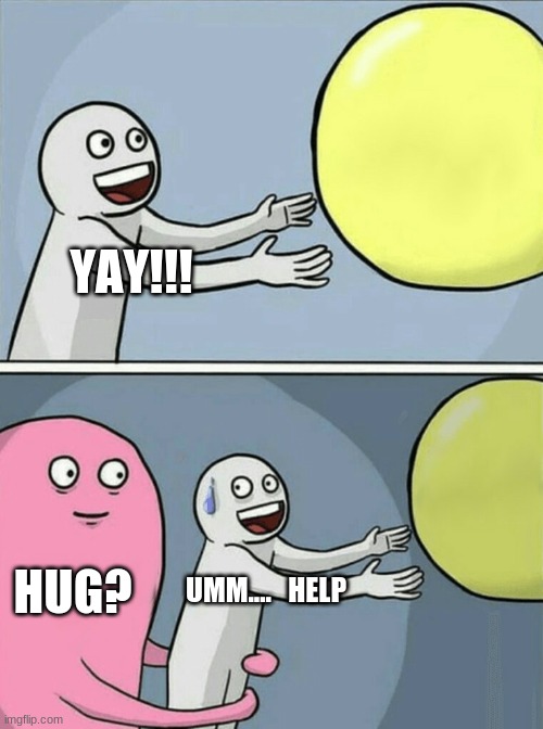 Running Away Balloon Meme | YAY!!! HUG? UMM....   HELP | image tagged in memes | made w/ Imgflip meme maker