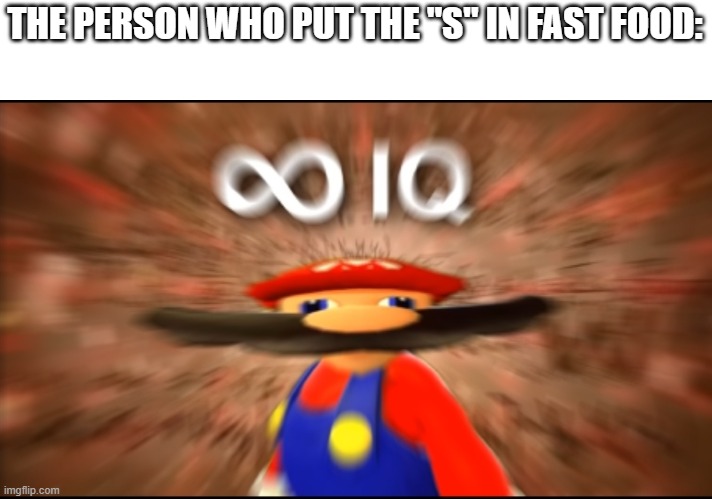 Infinity IQ Mario | THE PERSON WHO PUT THE "S" IN FAST FOOD: | image tagged in infinity iq mario | made w/ Imgflip meme maker