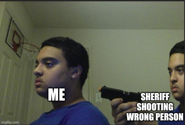 STOP IT. GET SOME HELP | ME; SHERIFF SHOOTING WRONG PERSON | image tagged in sheriff,trust nobody not even yourself | made w/ Imgflip meme maker
