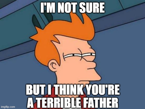 Futurama Fry Meme | I'M NOT SURE BUT I THINK YOU'RE A TERRIBLE FATHER | image tagged in memes,futurama fry | made w/ Imgflip meme maker