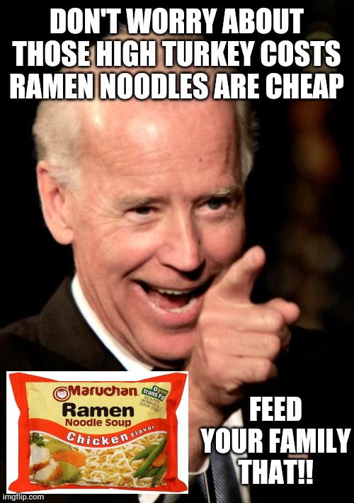 Smilin Biden | DON'T WORRY ABOUT THOSE HIGH TURKEY COSTS RAMEN NOODLES ARE CHEAP; FEED YOUR FAMILY THAT!! | image tagged in memes,smilin biden | made w/ Imgflip meme maker