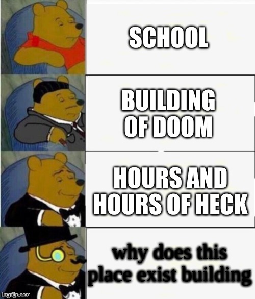 couldnt think of what to put lol | SCHOOL; BUILDING OF DOOM; HOURS AND HOURS OF HECK; why does this place exist building | image tagged in tuxedo winnie the pooh 4 panel | made w/ Imgflip meme maker