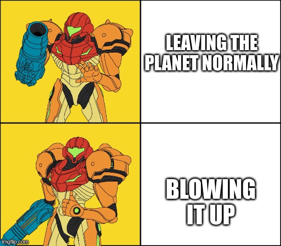 Metroid Yes Metroid No | LEAVING THE PLANET NORMALLY; BLOWING IT UP | image tagged in metroid yes metroid no | made w/ Imgflip meme maker
