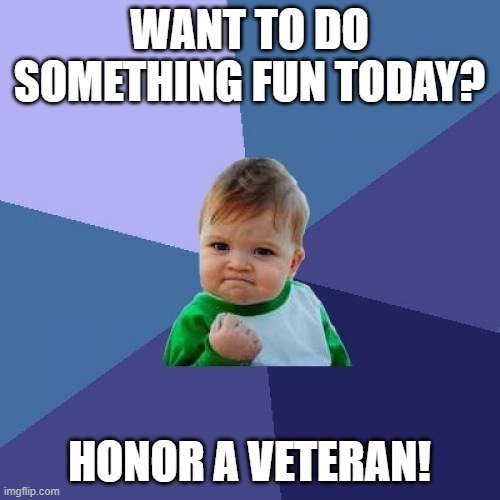 Success Kid | WANT TO DO SOMETHING FUN TODAY? HONOR A VETERAN! | image tagged in memes,success kid | made w/ Imgflip meme maker