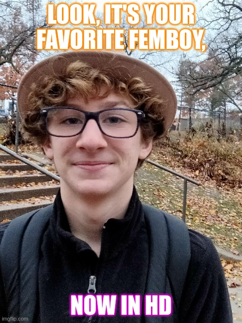 Good morning living organisms | LOOK, IT'S YOUR FAVORITE FEMBOY, NOW IN HD | image tagged in e | made w/ Imgflip meme maker