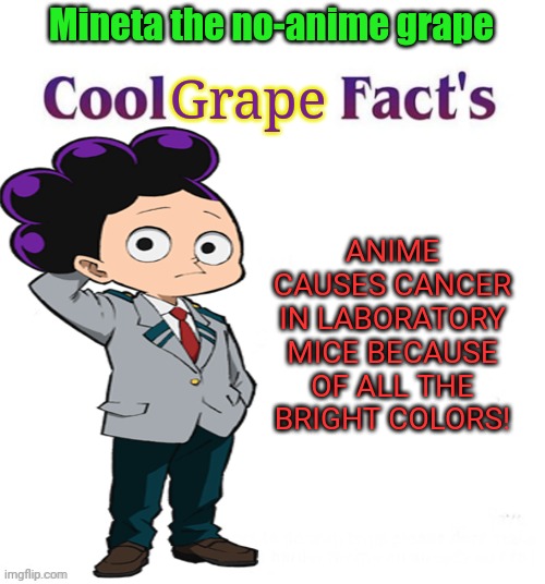 Cool facts | Mineta the no-anime grape; Grape; ANIME CAUSES CANCER IN LABORATORY MICE BECAUSE OF ALL THE BRIGHT COLORS! | image tagged in cool facts,mineta,no anime,grape,anime killed my family | made w/ Imgflip meme maker