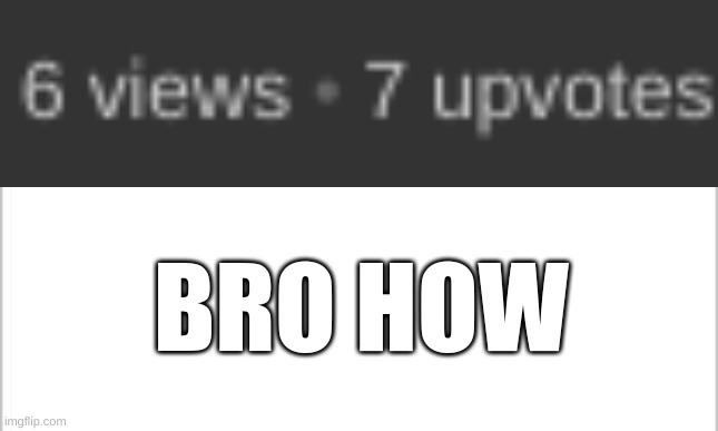 How on Earth... | BRO HOW | image tagged in blank white template,no way | made w/ Imgflip meme maker