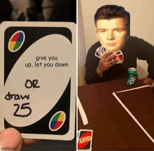 UNO Draw 25 Cards | give you up, let you down | image tagged in memes,uno draw 25 cards | made w/ Imgflip meme maker