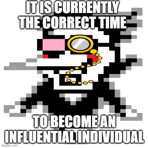 bri'ish spamton | IT IS CURRENTLY THE CORRECT TIME; TO BECOME AN INFLUENTIAL INDIVIDUAL | image tagged in memes | made w/ Imgflip meme maker