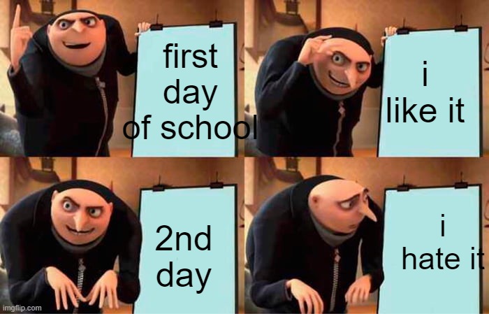 Gru's Plan | first day of school; i like it; i hate it; 2nd day | image tagged in memes,gru's plan | made w/ Imgflip meme maker