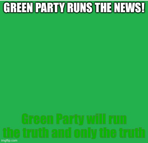 Green Screen | GREEN PARTY RUNS THE NEWS! Green Party will run the truth and only the truth | image tagged in green screen | made w/ Imgflip meme maker