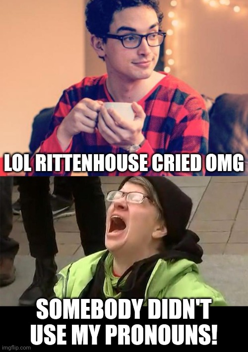 tears for fears | LOL RITTENHOUSE CRIED OMG; SOMEBODY DIDN'T USE MY PRONOUNS! | image tagged in pajama boy,crying liberal | made w/ Imgflip meme maker