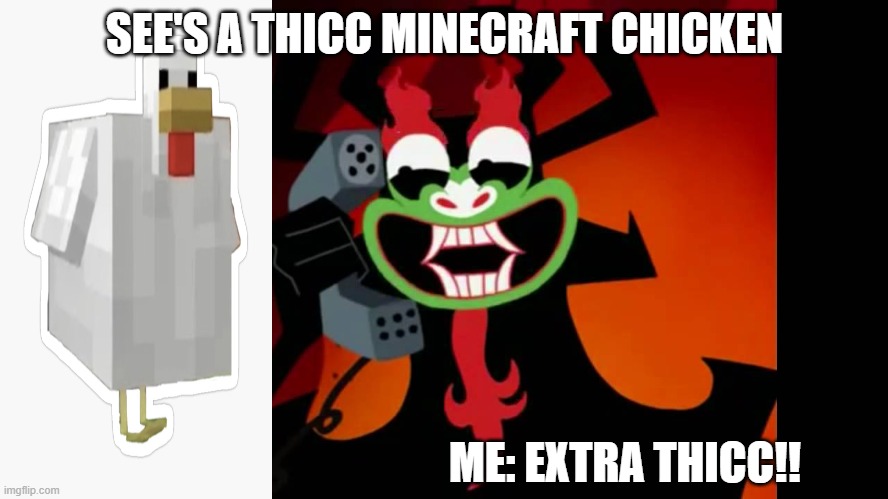EXTRA THICC | SEE'S A THICC MINECRAFT CHICKEN; ME: EXTRA THICC!! | image tagged in extra thicc | made w/ Imgflip meme maker