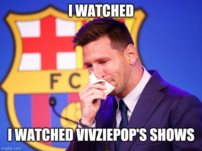 Messi crying | I WATCHED; I WATCHED VIVZIEPOP'S SHOWS | image tagged in messi crying | made w/ Imgflip meme maker