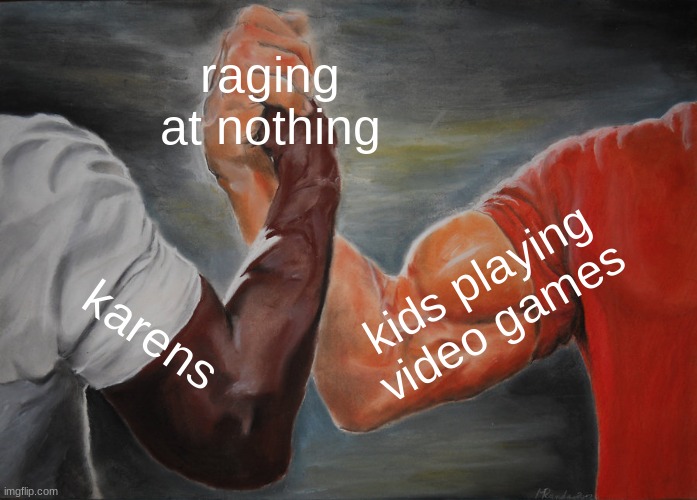 Karens vs. annoying kids | raging at nothing; kids playing video games; karens | image tagged in memes,epic handshake,karens,annoying kid | made w/ Imgflip meme maker