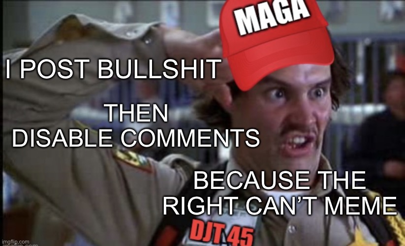 Doofy MAGA | I POST BULLSHIT; THEN DISABLE COMMENTS; BECAUSE THE RIGHT CAN’T MEME | image tagged in doofy maga | made w/ Imgflip meme maker