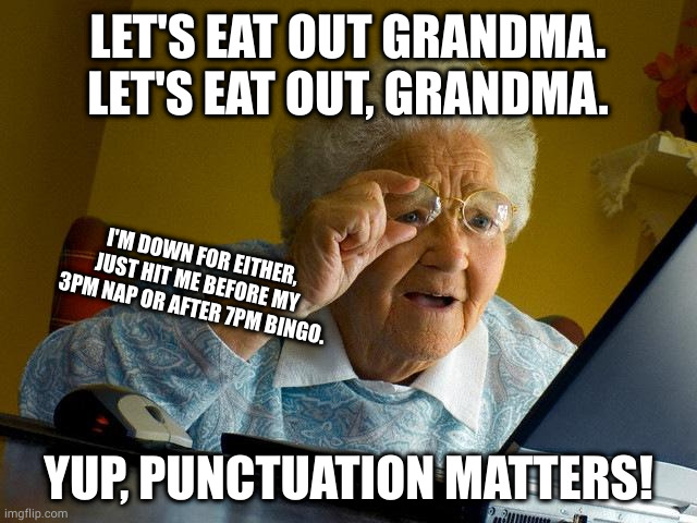 Had to send my meal back, it tasted really old. | LET'S EAT OUT GRANDMA.
LET'S EAT OUT, GRANDMA. I'M DOWN FOR EITHER, JUST HIT ME BEFORE MY 3PM NAP OR AFTER 7PM BINGO. YUP, PUNCTUATION MATTERS! | image tagged in memes,grandma finds the internet | made w/ Imgflip meme maker