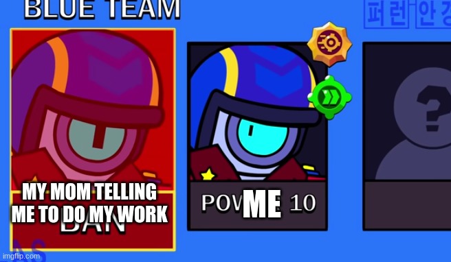 Stu banned | ME; MY MOM TELLING ME TO DO MY WORK | image tagged in stu banned | made w/ Imgflip meme maker